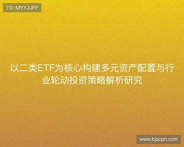 以二类ETF为核心构建多元资产配置与行业轮动投资策略解析研究